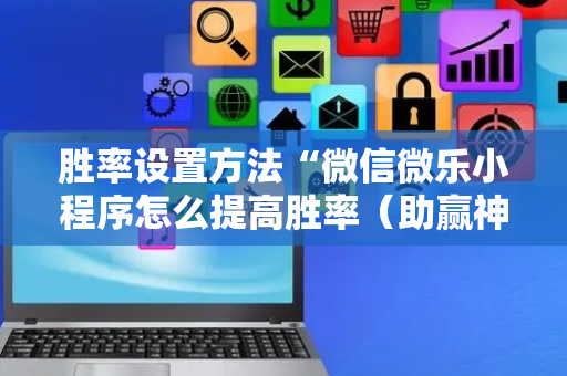 胜率设置方法“微信微乐小程序怎么提高胜率（助赢神器通用版）