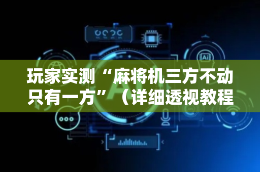 玩家实测“麻将机三方不动只有一方”（详细透视教程）-哔哩哔哩