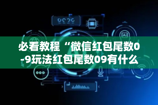 必看教程“微信红包尾数0-9玩法红包尾数09有什么技巧吗”（详细透视教程）-哔哩哔哩