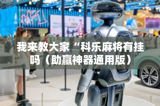 我来教大家“科乐麻将有挂吗（助赢神器通用版）