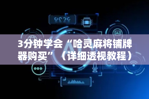 3分钟学会“哈灵麻将铺牌器购买”（详细透视教程）-哔哩哔哩