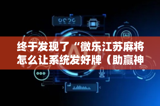 终于发现了“微乐江苏麻将怎么让系统发好牌（助赢神器通用版）