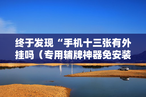 终于发现“手机十三张有外挂吗（专用辅牌神器免安装）