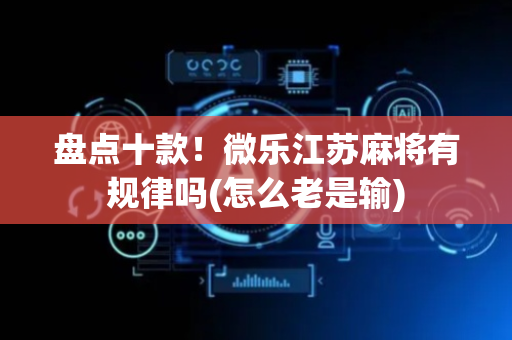 盘点十款！微乐江苏麻将有规律吗(怎么老是输)