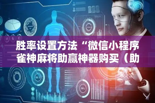 胜率设置方法“微信小程序雀神麻将助赢神器购买（助赢神器通用版）