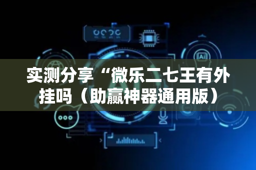 实测分享“微乐二七王有外挂吗（助赢神器通用版）