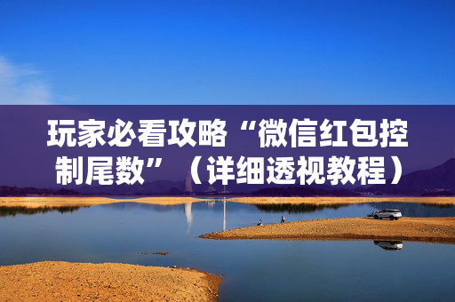 玩家必看攻略“微信红包控制尾数”（详细透视教程）-哔哩哔哩