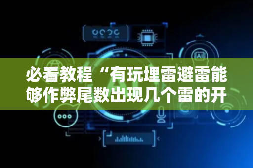 必看教程“有玩埋雷避雷能够作弊尾数出现几个雷的开挂”（详细透视教程）-哔哩哔哩