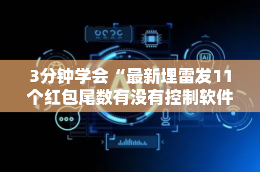 3分钟学会“最新埋雷发11个红包尾数有没有控制软件”（详细透视教程）-哔哩哔哩