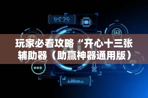玩家必看攻略“开心十三张辅助器（助赢神器通用版）