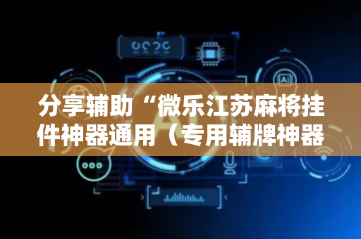 分享辅助“微乐江苏麻将挂件神器通用（专用辅牌神器免安装）