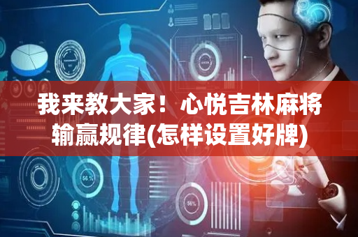 我来教大家！心悦吉林麻将输赢规律(怎样设置好牌)