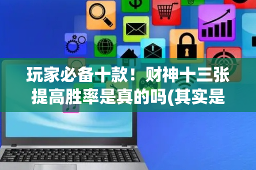 玩家必备十款！财神十三张提高胜率是真的吗(其实是有挂确实有挂)