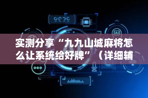 实测分享“九九山城麻将怎么让系统给好牌”（详细辅助教程）-哔哩哔哩