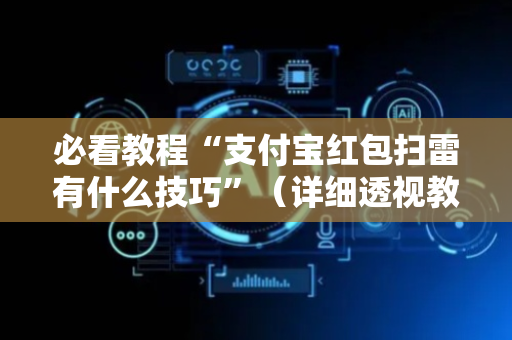 必看教程“支付宝红包扫雷有什么技巧”（详细透视教程）-哔哩哔哩