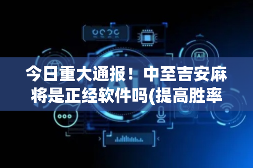 今日重大通报！中至吉安麻将是正经软件吗(提高胜率办法)