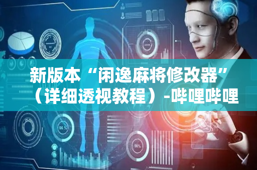 新版本“闲逸麻将修改器”（详细透视教程）-哔哩哔哩