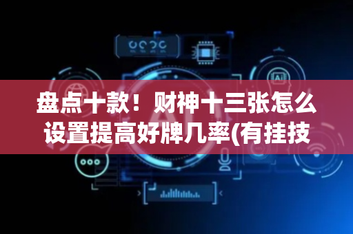 盘点十款！财神十三张怎么设置提高好牌几率(有挂技巧辅助器)