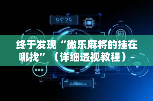 终于发现“微乐麻将的挂在哪找”（详细透视教程）-哔哩哔哩