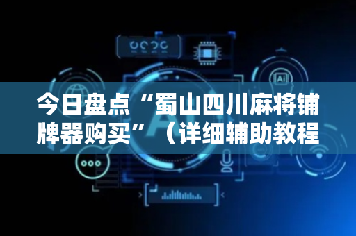 今日盘点“蜀山四川麻将铺牌器购买”（详细辅助教程）-哔哩哔哩
