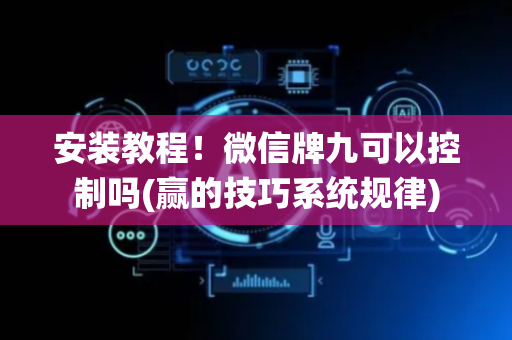 安装教程！微信牌九可以控制吗(赢的技巧系统规律)