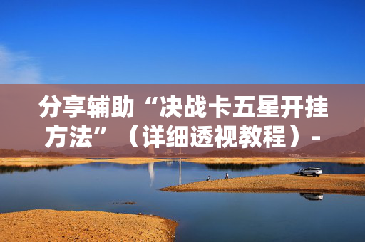 分享辅助“决战卡五星开挂方法”（详细透视教程）-哔哩哔哩