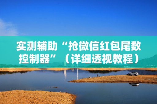 实测辅助“抢微信红包尾数控制器”（详细透视教程）-哔哩哔哩
