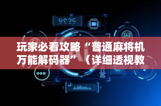 玩家必看攻略“普通麻将机万能解码器”（详细透视教程）-哔哩哔哩
