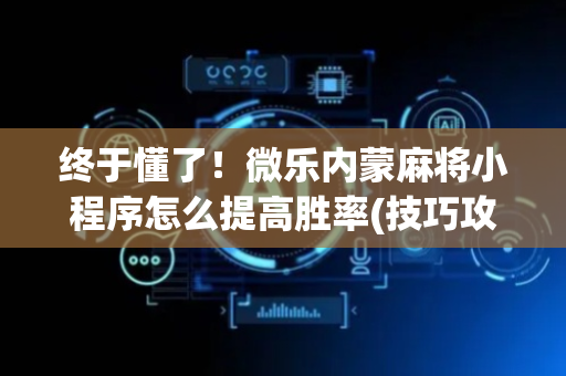 终于懂了！微乐内蒙麻将小程序怎么提高胜率(技巧攻略怎样拿好牌)