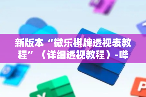 新版本“微乐棋牌透视表教程”（详细透视教程）-哔哩哔哩