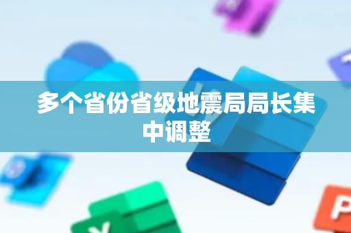 多个省份省级地震局局长集中调整