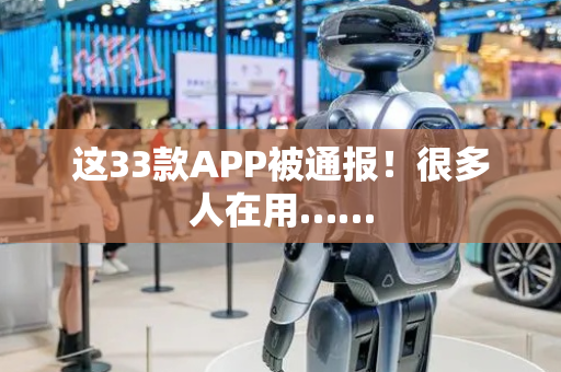 这33款APP被通报！很多人在用……
