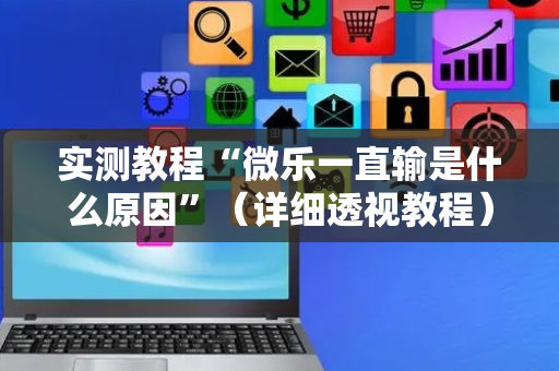 实测教程“微乐一直输是什么原因”（详细透视教程）-哔哩哔哩