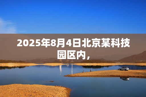 2025年8月4日北京某科技园区内，
