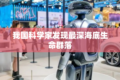 我国科学家发现最深海底生命群落