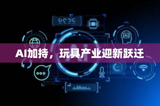 AI加持，玩具产业迎新跃迁