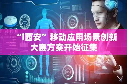 “i西安”移动应用场景创新大赛方案开始征集