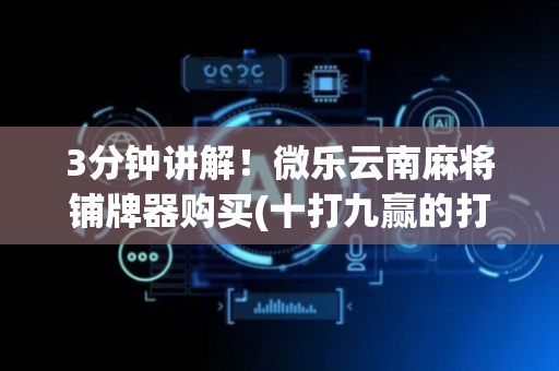 3分钟讲解！微乐云南麻将铺牌器购买(十打九赢的打法)