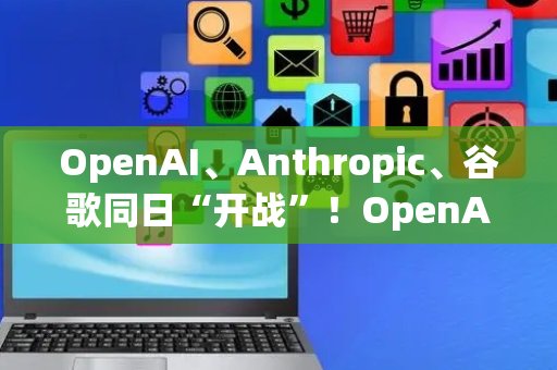 OpenAI、Anthropic、谷歌同日“开战”！OpenAI开源2款推理模型，Anthropic发布Claude Opus 4.1，谷歌DeepMind推出Genie 3世界模型丨全球科技早参