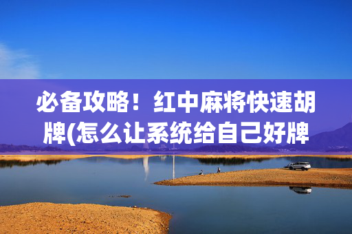 必备攻略！红中麻将快速胡牌(怎么让系统给自己好牌)