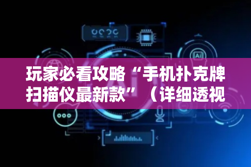 玩家必看攻略“手机扑克牌扫描仪最新款”（详细透视教程）-哔哩哔哩