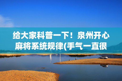 给大家科普一下！泉州开心麻将系统规律(手气一直很差)