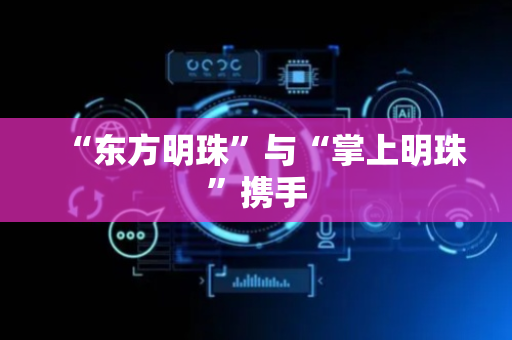 “东方明珠”与“掌上明珠”携手