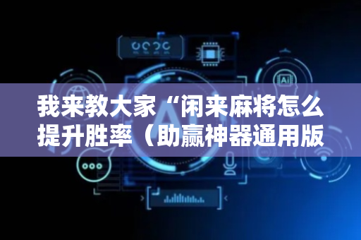 我来教大家“闲来麻将怎么提升胜率（助赢神器通用版）