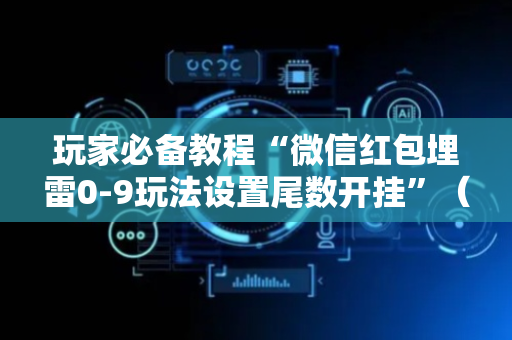 玩家必备教程“微信红包埋雷0-9玩法设置尾数开挂”（详细透视教程）-哔哩哔哩