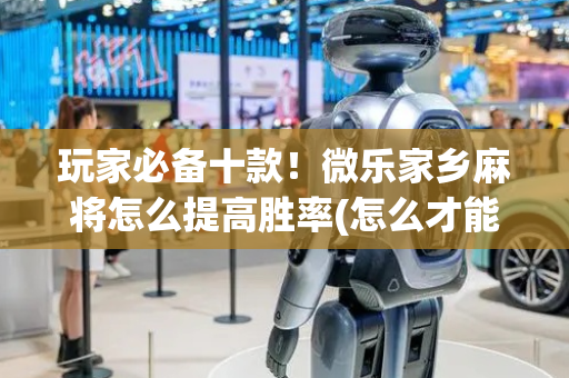玩家必备十款！微乐家乡麻将怎么提高胜率(怎么才能调胜率)