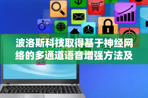 波洛斯科技取得基于神经网络的多通道语音增强方法及系统专利