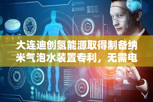 大连迪创氢能源取得制备纳米气泡水装置专利，无需电源和电动设备