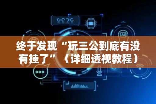 终于发现“玩三公到底有没有挂了”（详细透视教程）-哔哩哔哩