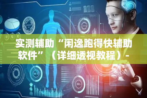 实测辅助“闲逸跑得快辅助软件”（详细透视教程）-哔哩哔哩